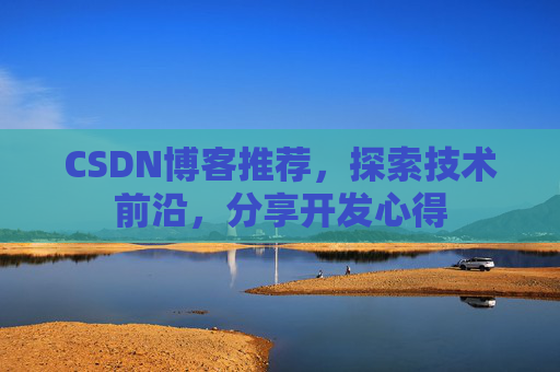 CSDN博客推荐,探索技术前沿,分享开发心得 CSDN博客推荐,探索技术前沿,分享开发心得